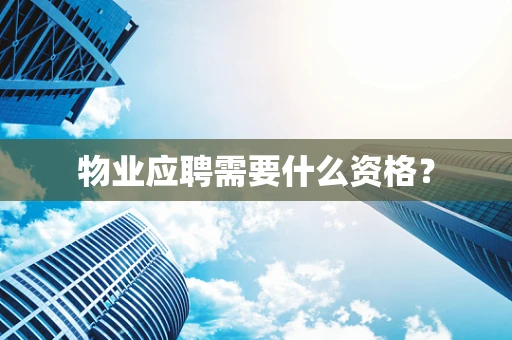 物业应聘需要什么资格？