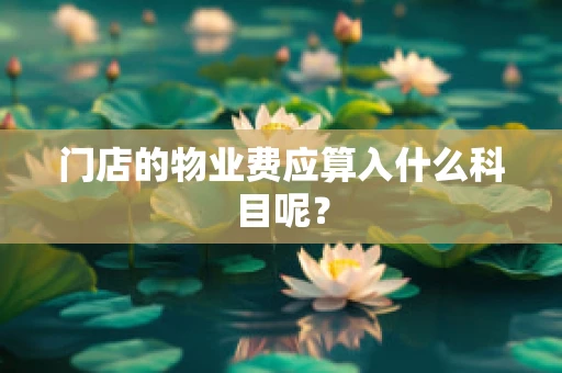 门店的物业费应算入什么科目呢？