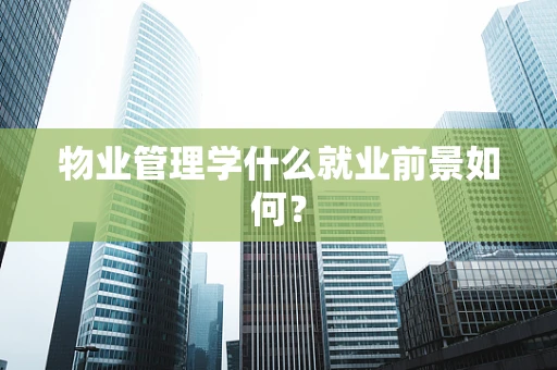 物业管理学什么就业前景如何？