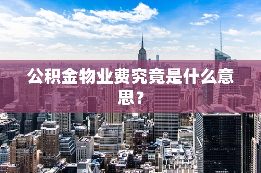 公积金物业费究竟是什么意思？
