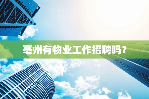 亳州有物业工作招聘吗？