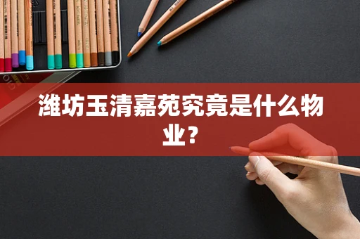 潍坊玉清嘉苑究竟是什么物业？