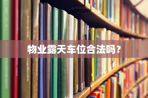 物业露天车位合法吗？