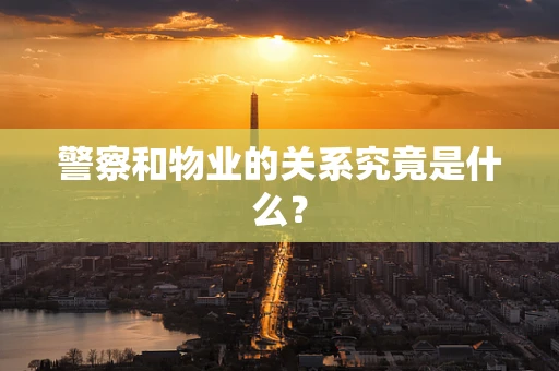 警察和物业的关系究竟是什么？