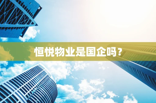 恒悦物业是国企吗？