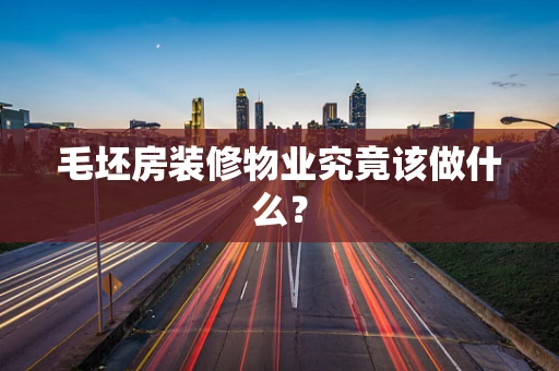 毛坯房装修物业究竟该做什么？