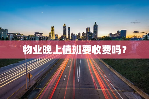 物业晚上值班要收费吗？