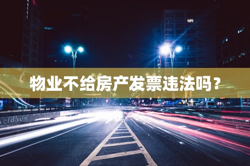 物业不给房产发票违法吗？