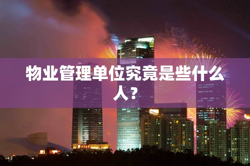 物业管理单位究竟是些什么人？