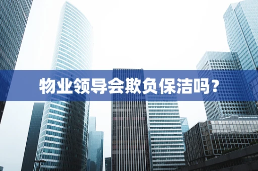 物业领导会欺负保洁吗？