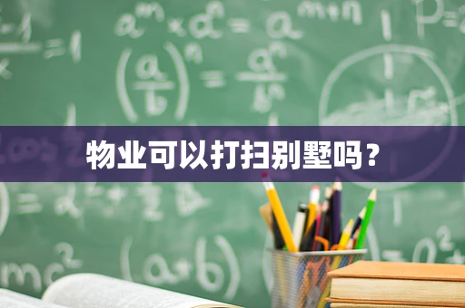 物业可以打扫别墅吗？