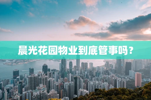 晨光花园物业到底管事吗？