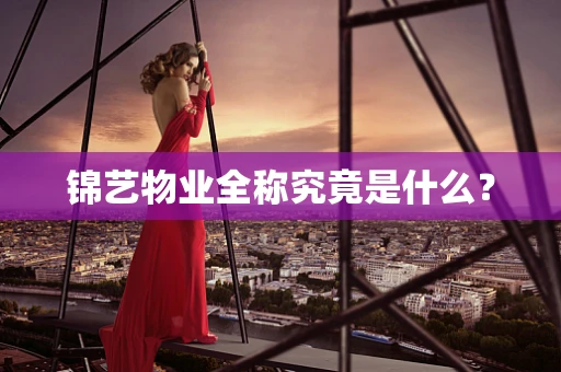 锦艺物业全称究竟是什么？