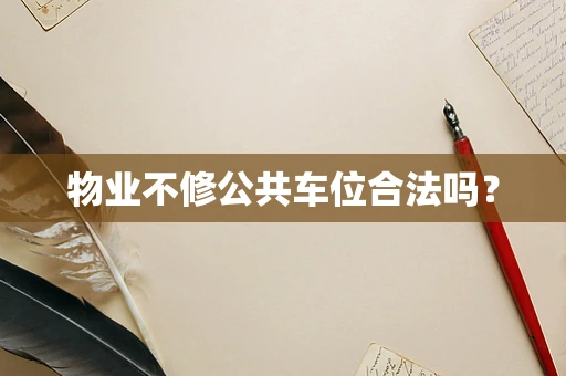 物业不修公共车位合法吗？
