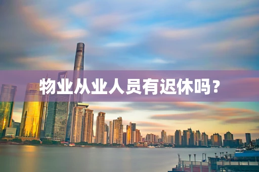 物业从业人员有迟休吗？