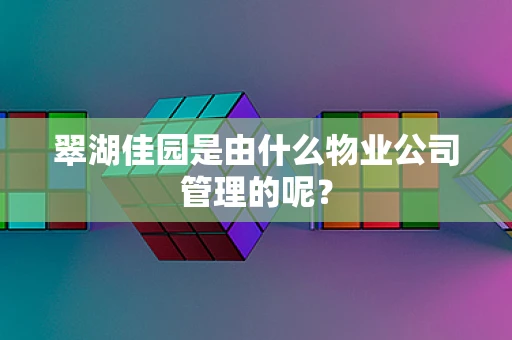 翠湖佳园是由什么物业公司管理的呢？