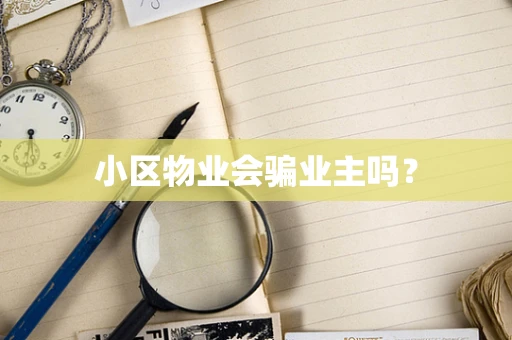 小区物业会骗业主吗？