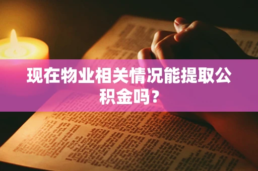 现在物业相关情况能提取公积金吗？