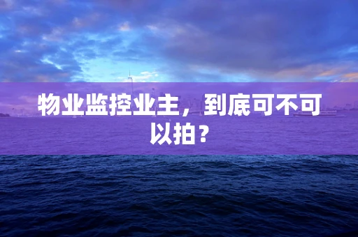 物业监控业主，到底可不可以拍？
