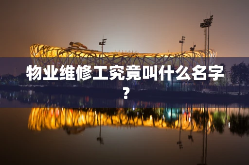 物业维修工究竟叫什么名字？