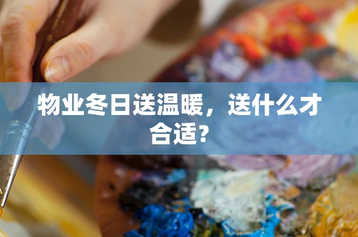 物业冬日送温暖，送什么才合适？