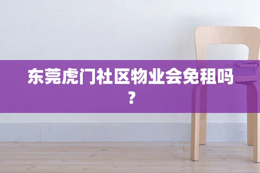 东莞虎门社区物业会免租吗？