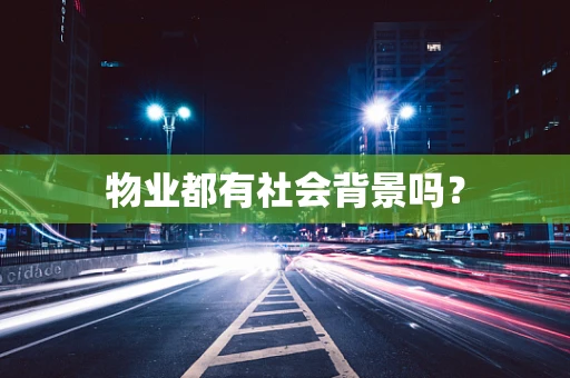 物业都有社会背景吗？