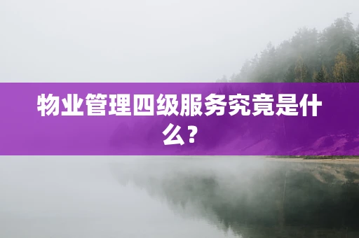 物业管理四级服务究竟是什么？