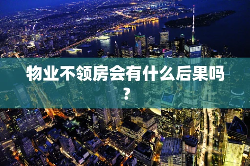 物业不领房会有什么后果吗？