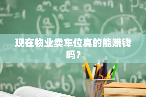 现在物业卖车位真的能赚钱吗？