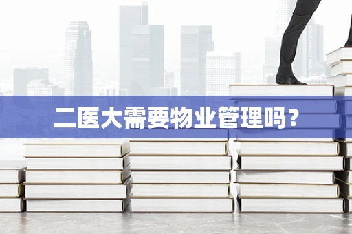 二医大需要物业管理吗？