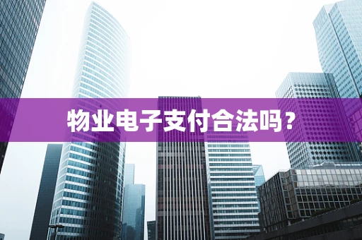 物业电子支付合法吗？