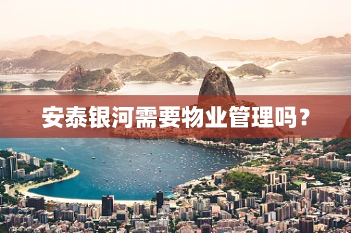 安泰银河需要物业管理吗？
