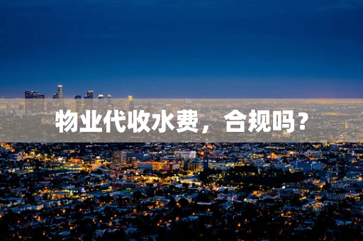 物业代收水费，合规吗？