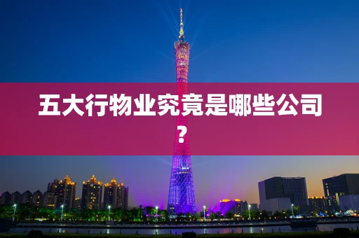 五大行物业究竟是哪些公司？