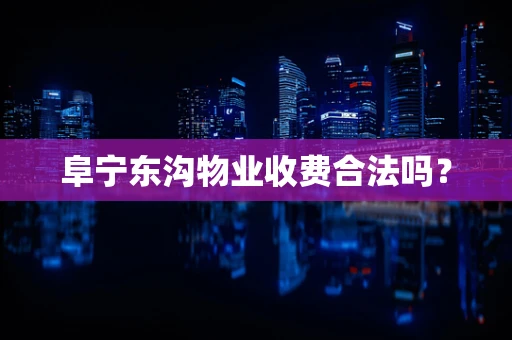 阜宁东沟物业收费合法吗？