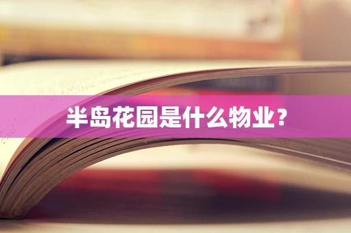 半岛花园是什么物业？