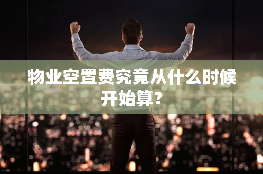 物业空置费究竟从什么时候开始算？