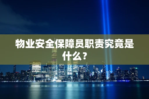 物业安全保障员职责究竟是什么？