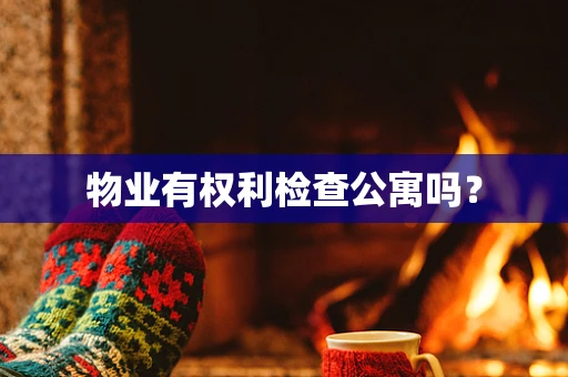 物业有权利检查公寓吗？