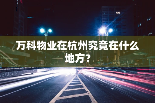 万科物业在杭州究竟在什么地方？