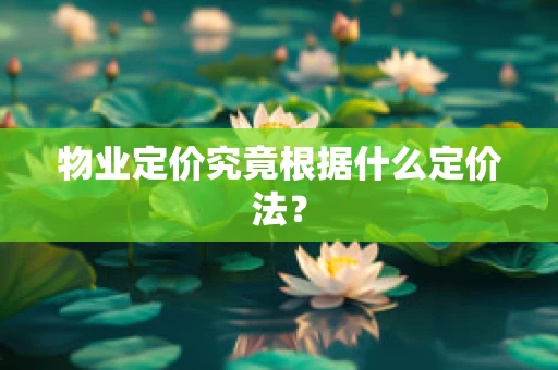 物业定价究竟根据什么定价法？