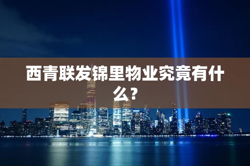 西青联发锦里物业究竟有什么？