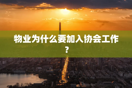物业为什么要加入协会工作？