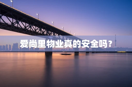 爱尚里物业真的安全吗？
