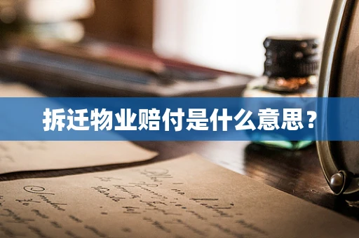 拆迁物业赔付是什么意思？