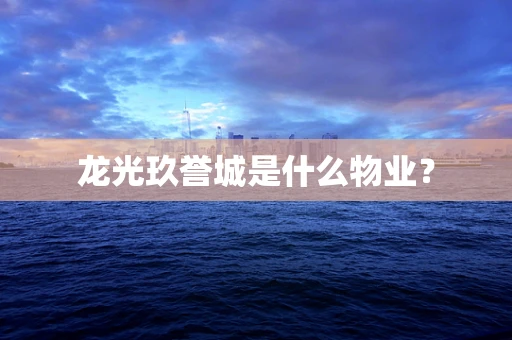 龙光玖誉城是什么物业？