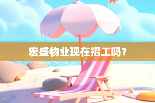 宏盛物业现在招工吗？