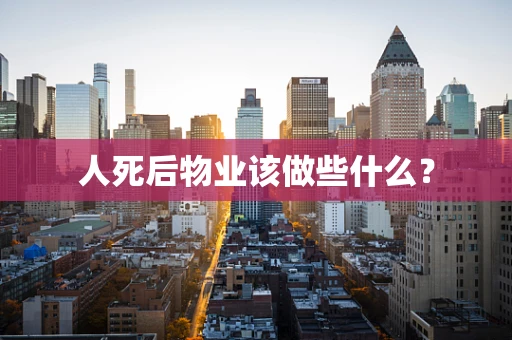 人死后物业该做些什么？