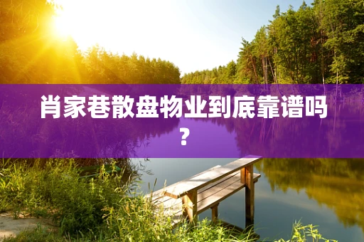 肖家巷散盘物业到底靠谱吗？